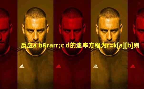 反应a b→c d的速率方程为r=k[a][b]则反应